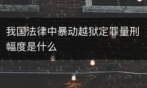 我国法律中暴动越狱定罪量刑幅度是什么