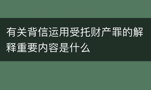 有关背信运用受托财产罪的解释重要内容是什么