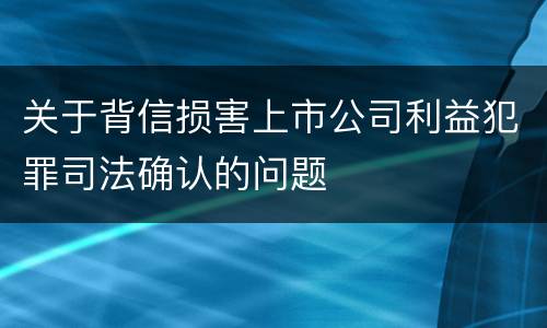 关于背信损害上市公司利益犯罪司法确认的问题