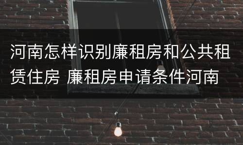 河南怎样识别廉租房和公共租赁住房 廉租房申请条件河南