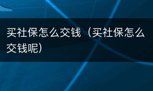 买社保怎么交钱（买社保怎么交钱呢）