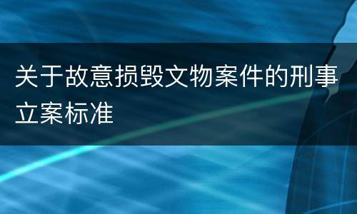 关于故意损毁文物案件的刑事立案标准