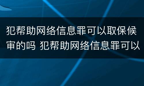 犯帮助网络信息罪可以取保候审的吗 犯帮助网络信息罪可以取保候审的吗判几年