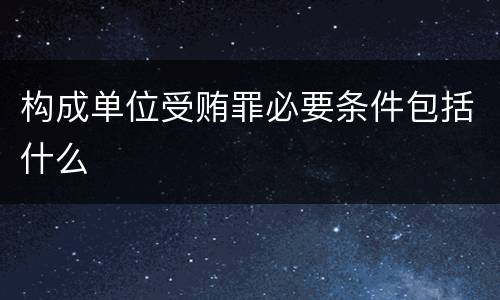 构成单位受贿罪必要条件包括什么