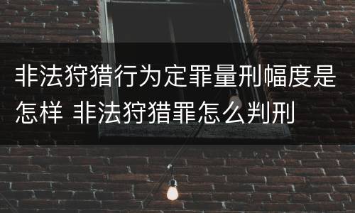 非法狩猎行为定罪量刑幅度是怎样 非法狩猎罪怎么判刑