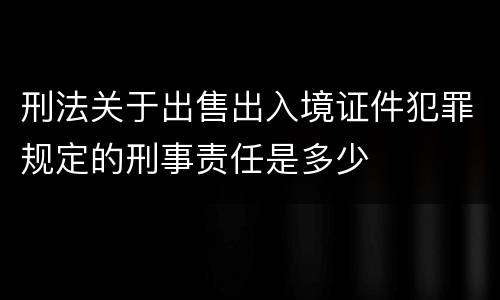 刑法关于出售出入境证件犯罪规定的刑事责任是多少