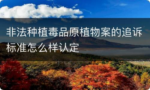 非法种植毒品原植物案的追诉标准怎么样认定