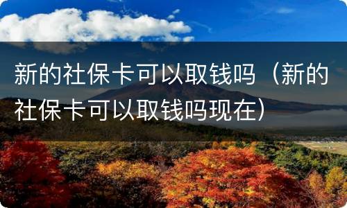 新的社保卡可以取钱吗（新的社保卡可以取钱吗现在）