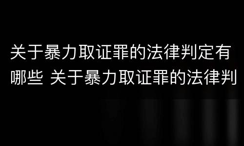 关于暴力取证罪的法律判定有哪些 关于暴力取证罪的法律判定有哪些标准