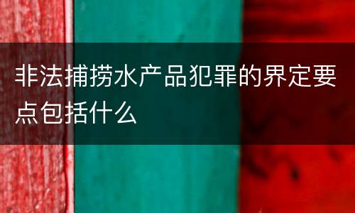 非法捕捞水产品犯罪的界定要点包括什么