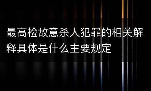 最高检故意杀人犯罪的相关解释具体是什么主要规定