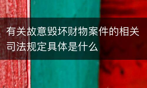 有关故意毁坏财物案件的相关司法规定具体是什么