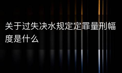 关于过失决水规定定罪量刑幅度是什么