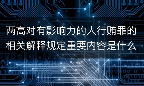 两高对有影响力的人行贿罪的相关解释规定重要内容是什么