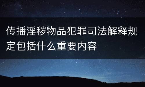 传播淫秽物品犯罪司法解释规定包括什么重要内容
