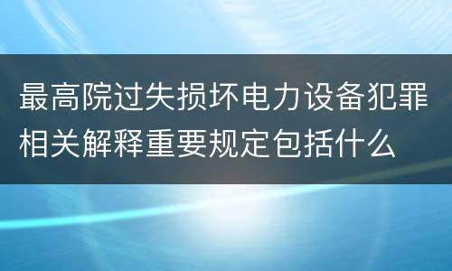 最高院过失损坏电力设备犯罪相关解释重要规定包括什么