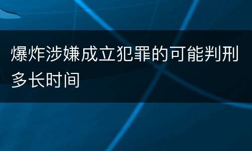 爆炸涉嫌成立犯罪的可能判刑多长时间