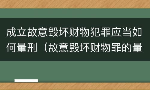 成立故意毁坏财物犯罪应当如何量刑（故意毁坏财物罪的量刑）