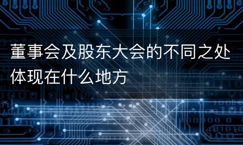 董事会及股东大会的不同之处体现在什么地方