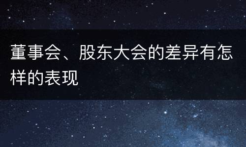 董事会、股东大会的差异有怎样的表现