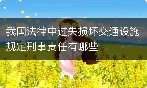 我国法律中过失损坏交通设施规定刑事责任有哪些