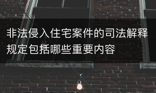 非法侵入住宅案件的司法解释规定包括哪些重要内容