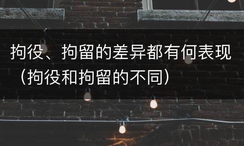 拘役、拘留的差异都有何表现（拘役和拘留的不同）
