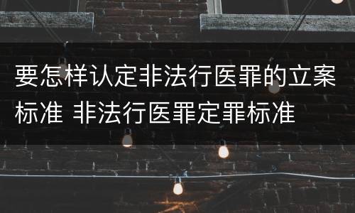 要怎样认定非法行医罪的立案标准 非法行医罪定罪标准