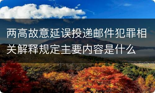 两高故意延误投递邮件犯罪相关解释规定主要内容是什么
