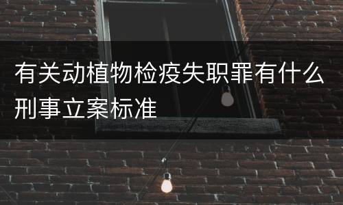 有关动植物检疫失职罪有什么刑事立案标准