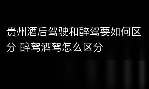 贵州酒后驾驶和醉驾要如何区分 醉驾酒驾怎么区分