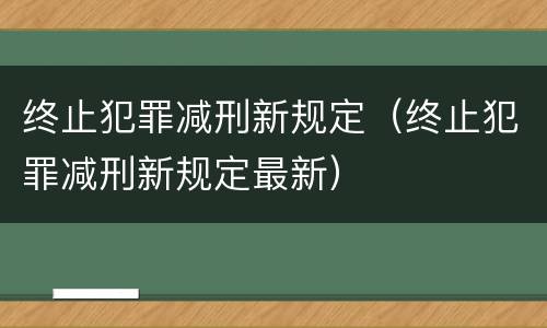 终止犯罪减刑新规定（终止犯罪减刑新规定最新）