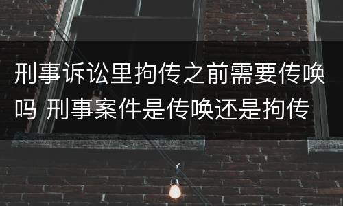 刑事诉讼里拘传之前需要传唤吗 刑事案件是传唤还是拘传