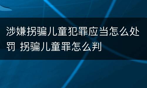 涉嫌拐骗儿童犯罪应当怎么处罚 拐骗儿童罪怎么判