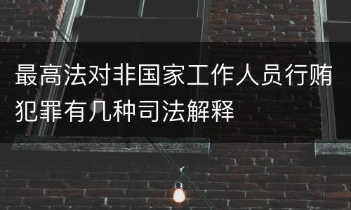 最高法对非国家工作人员行贿犯罪有几种司法解释