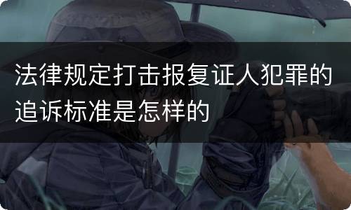 法律规定打击报复证人犯罪的追诉标准是怎样的