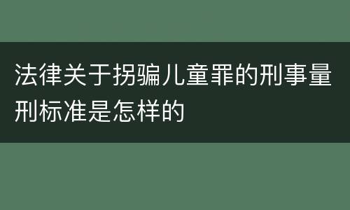 法律关于拐骗儿童罪的刑事量刑标准是怎样的