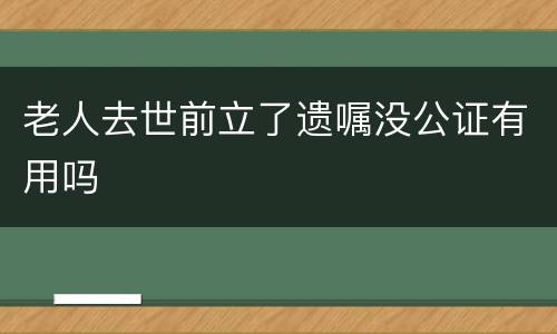 老人去世前立了遗嘱没公证有用吗