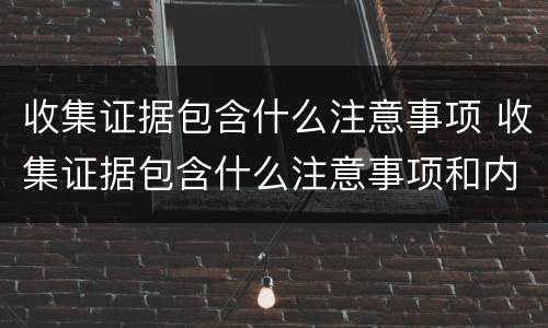 收集证据包含什么注意事项 收集证据包含什么注意事项和内容