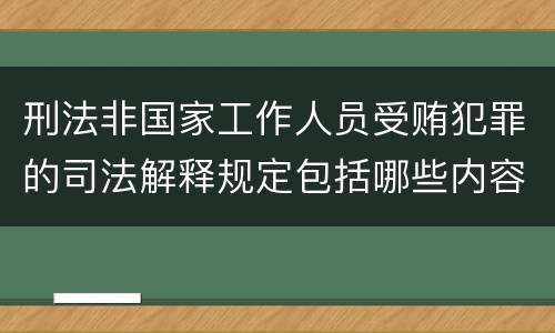 刑法非国家工作人员受贿犯罪的司法解释规定包括哪些内容