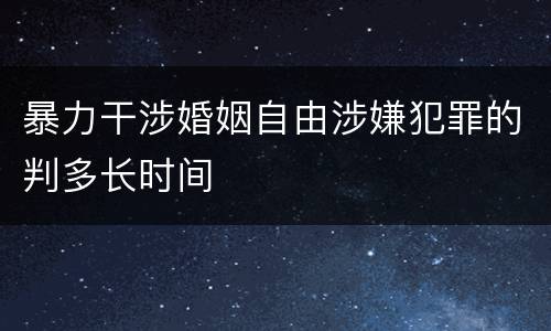 暴力干涉婚姻自由涉嫌犯罪的判多长时间