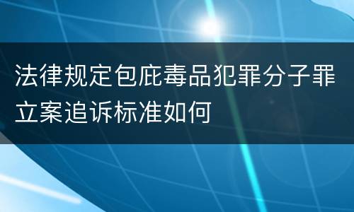 法律规定包庇毒品犯罪分子罪立案追诉标准如何