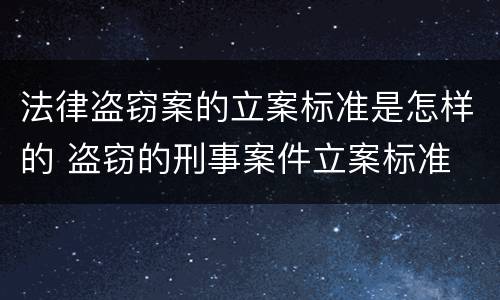 法律盗窃案的立案标准是怎样的 盗窃的刑事案件立案标准