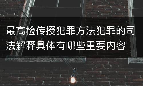 最高检传授犯罪方法犯罪的司法解释具体有哪些重要内容