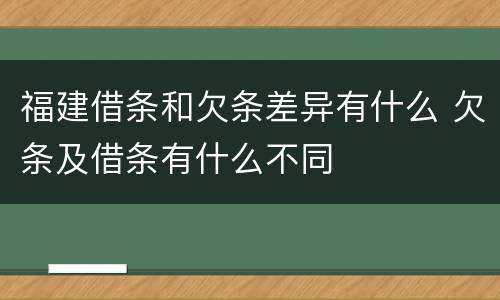 福建借条和欠条差异有什么 欠条及借条有什么不同