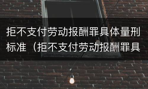 拒不支付劳动报酬罪具体量刑标准（拒不支付劳动报酬罪具体量刑标准是什么）