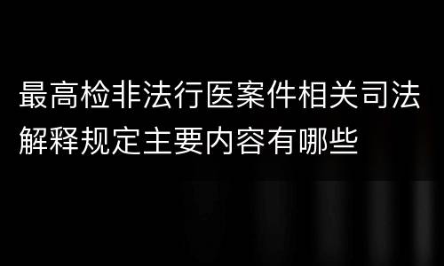 最高检非法行医案件相关司法解释规定主要内容有哪些
