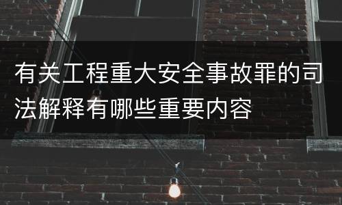 有关工程重大安全事故罪的司法解释有哪些重要内容