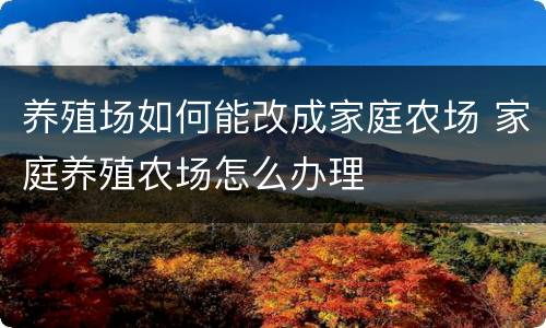 养殖场如何能改成家庭农场 家庭养殖农场怎么办理