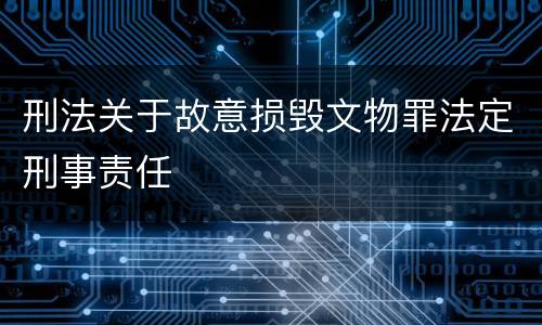 刑法关于故意损毁文物罪法定刑事责任